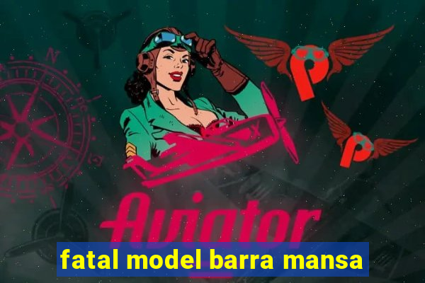 fatal model barra mansa